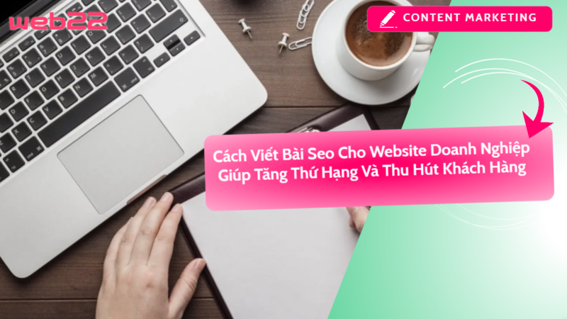 Cách viết bài SEO cho website doanh nghiệp – Tăng thứ hạng và thu hút khách hàng hiệu quả