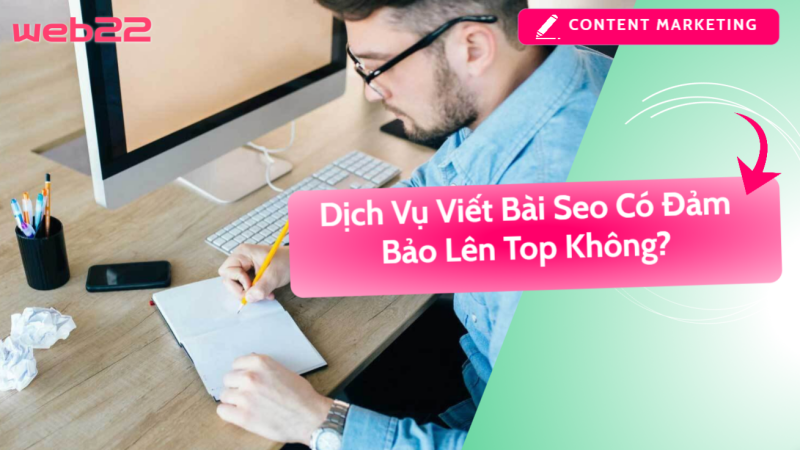 Dịch vụ viết bài SEO có đảm bảo lên top không – Hiệu quả phụ thuộc vào nhiều yếu tố