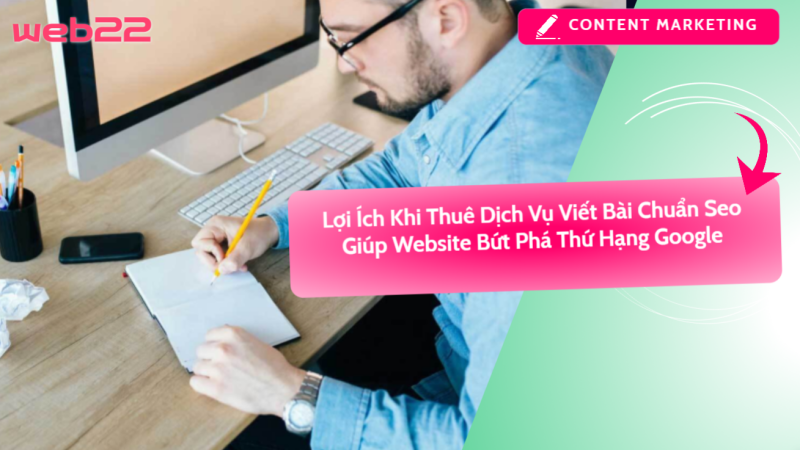 Lợi Ích Khi Thuê Dịch Vụ Viết Bài Chuẩn Seo Giúp Website Bứt Phá Thứ Hạng Google