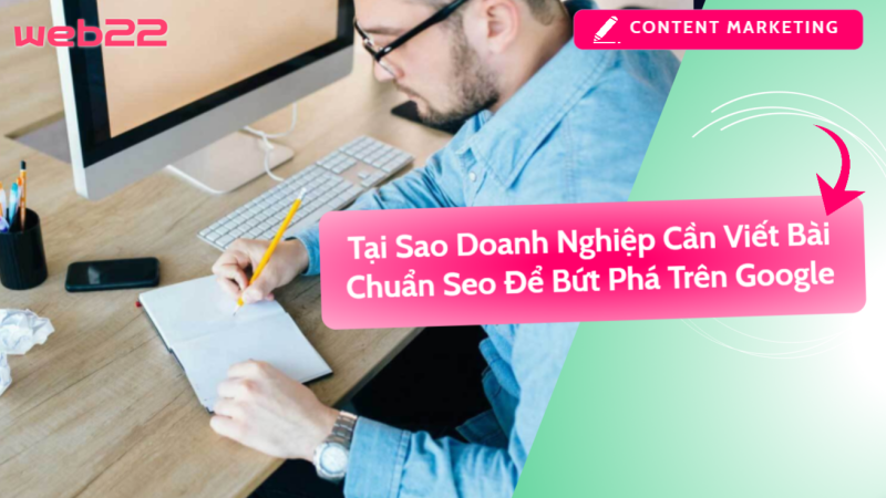 Tại Sao Doanh Nghiệp Cần Viết Bài Chuẩn Seo Để Bứt Phá Trên Google