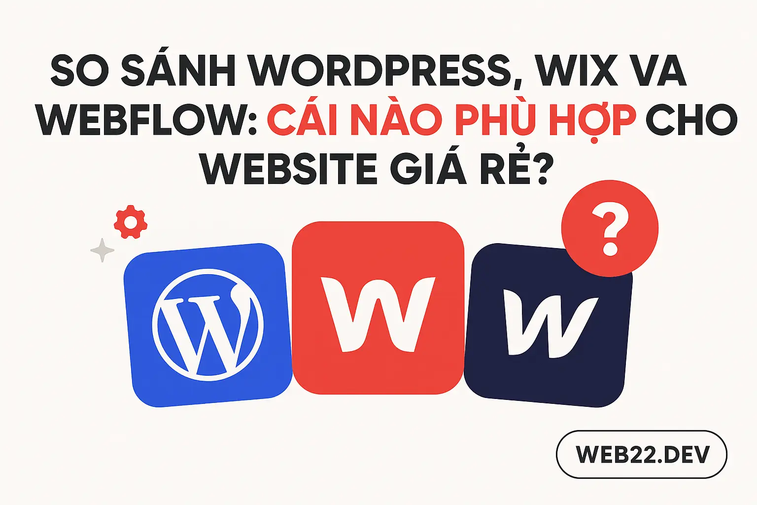 So sánh WordPress Wix và Webflow nền tảng nào tối ưu chi phí