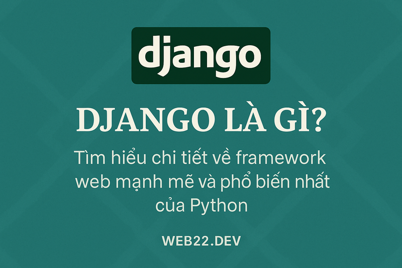 Django là gì Tìm hiểu chi tiết về framework web mạnh mẽ và phổ biến nhất của Python