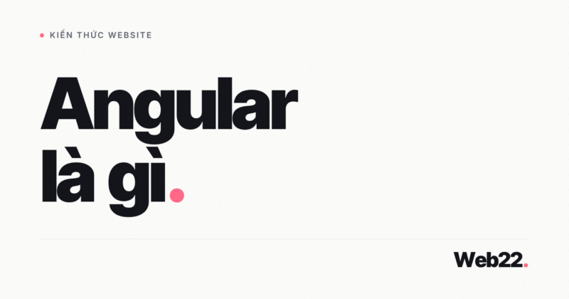 Angular là gì và vì sao framework này không phải lựa chọn cho mọi website
