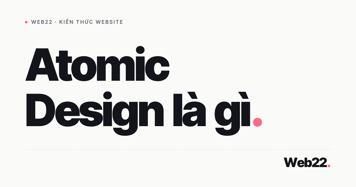 Atomic Design là gì và 5 tầng dựng giao diện theo Brad Frost 6 Atomic Design là gì và 5 tầng dựng giao diện theo Brad Frost