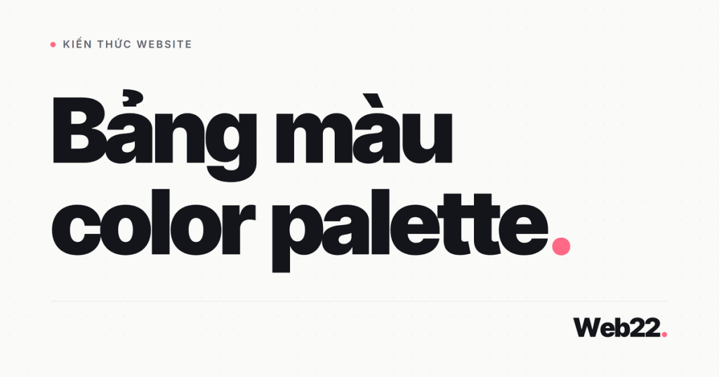 Color Palette là gì và Tại sao Chọn Sai Bảng Màu Có Thể Phá Hỏng Thiết Kế 1 bang mau color palette la gi