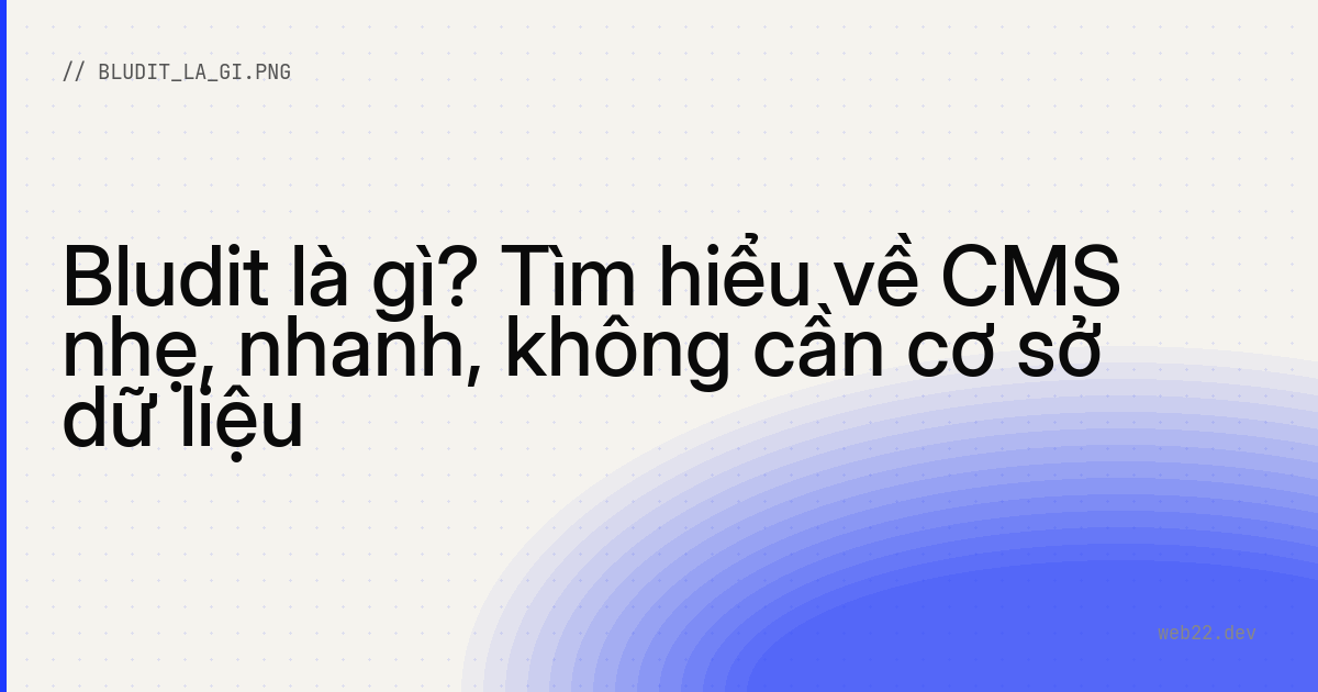 Bludit là gì? Tìm hiểu về CMS nhẹ, nhanh, không cần cơ sở dữ liệu