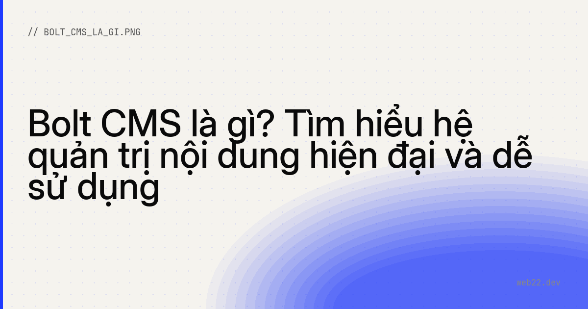 Bolt CMS là gì? Tìm hiểu hệ quản trị nội dung hiện đại và dễ sử dụng
