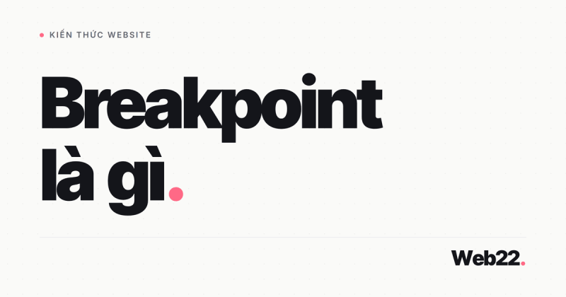 Breakpoint là gì và tại sao nó quyết định website của bạn có đẹp trên điện thoại không