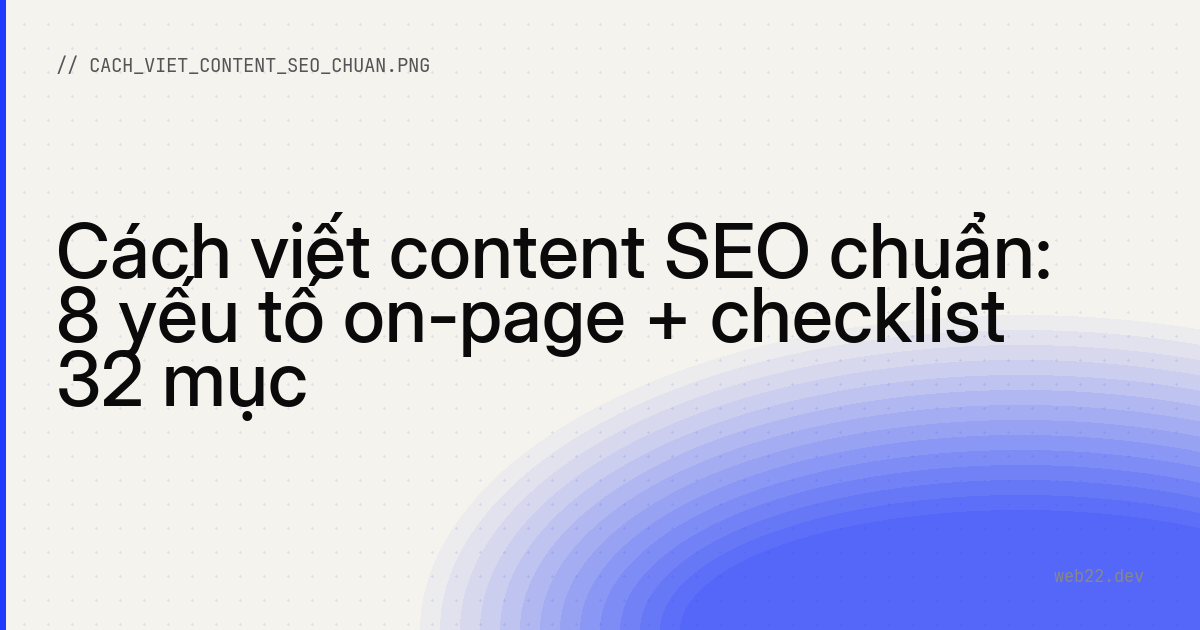 Cách viết content SEO chuẩn: 8 yếu tố on-page + checklist 32 mục