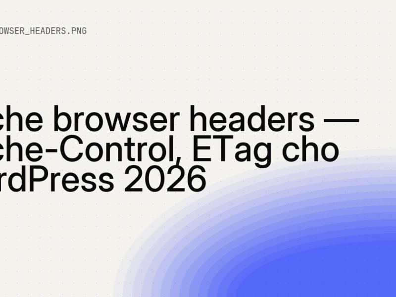 Cache browser headers — Cache-Control, ETag cho WordPress 9 Cache browser headers — Cache-Control, ETag cho WordPress 2026