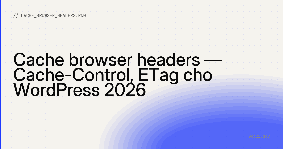 Cache browser headers — Cache-Control, ETag cho WordPress 2026
