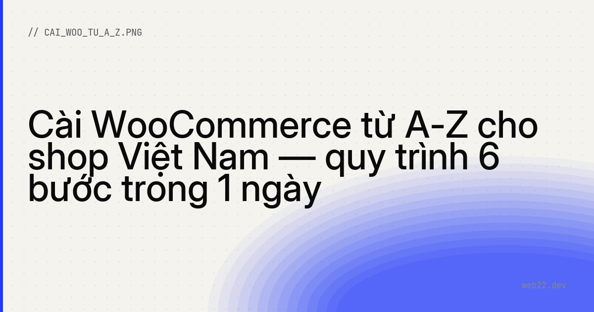 Cài WooCommerce từ A-Z cho shop Việt Nam — quy trình 6 bước trong 1 ngày