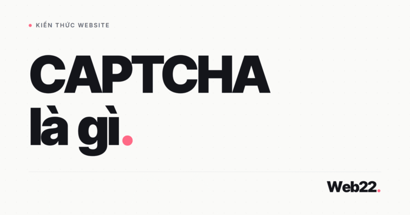 CAPTCHA là gì và tại sao mỗi biểu mẫu website đều cần nó
