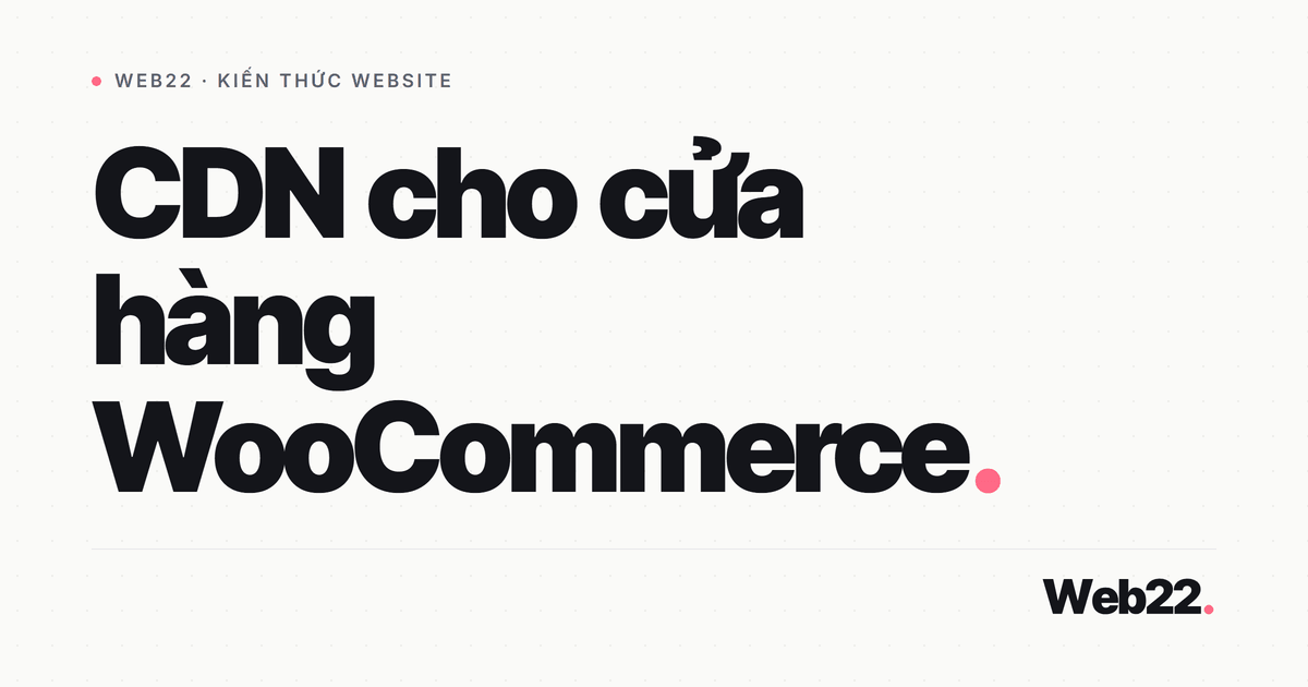 Dùng CDN cho shop WooCommerce mà không làm hỏng giỏ hàng 4 Dùng CDN cho shop WooCommerce mà không làm hỏng giỏ hàng