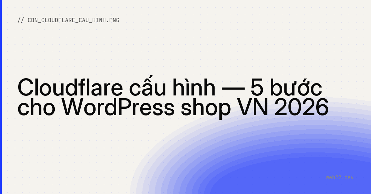 Cloudflare cấu hình — 5 bước cho WordPress shop VN 2026