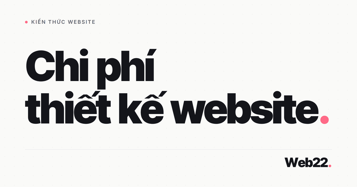 Chi phí thiết kế website bao nhiêu (bóc tách từng khoản)