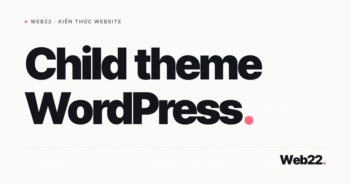 Child theme WordPress, tuỳ biến an toàn khi theme cha cập nhật 5 Child theme WordPress, tuỳ biến an toàn khi theme cha cập nhật