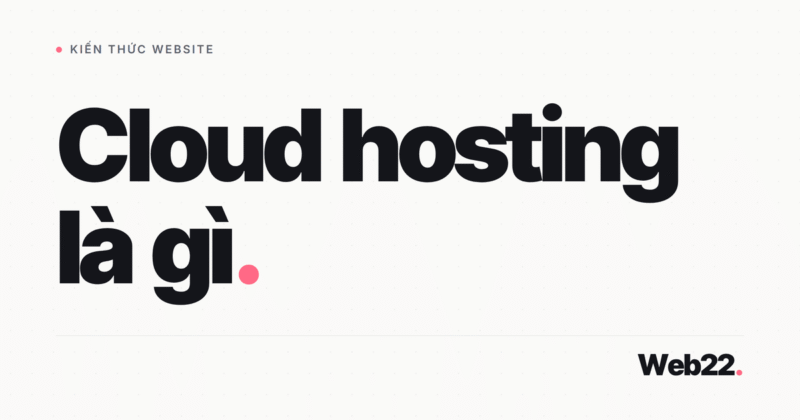 Cloud hosting là gì? So sánh với shared hosting và VPS để chọn đúng loại