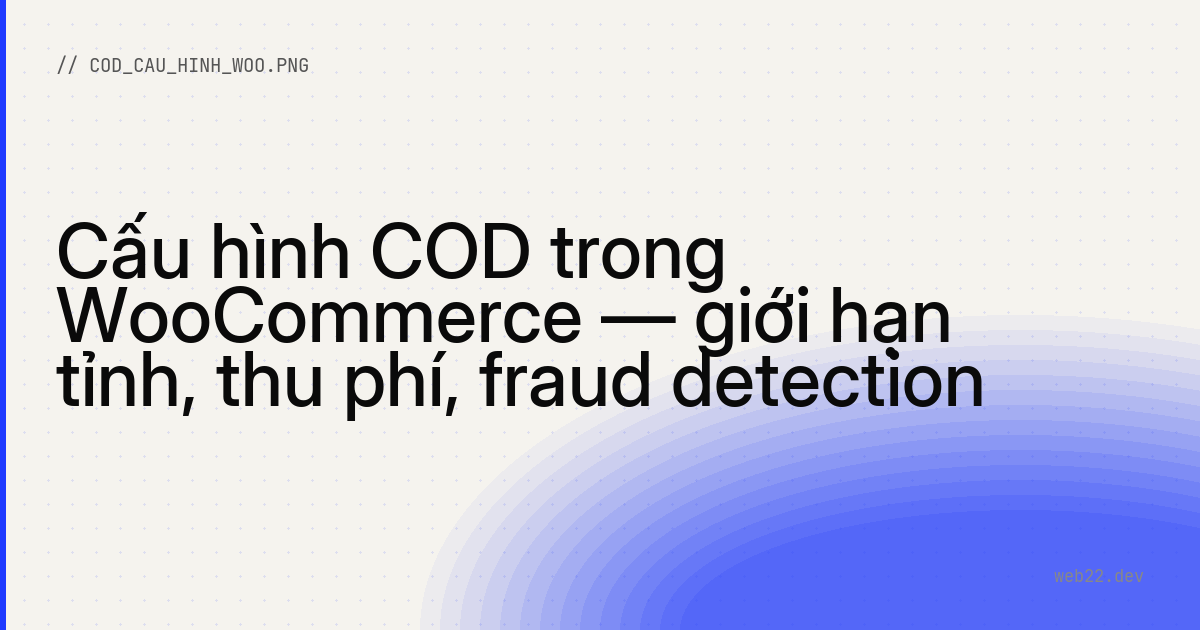 Cấu hình COD trong WooCommerce — giới hạn tỉnh, thu phí, fraud detection