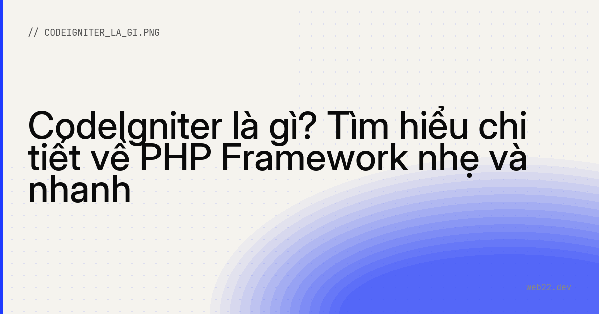 CodeIgniter là gì? Tìm hiểu chi tiết về PHP Framework nhẹ và nhanh
