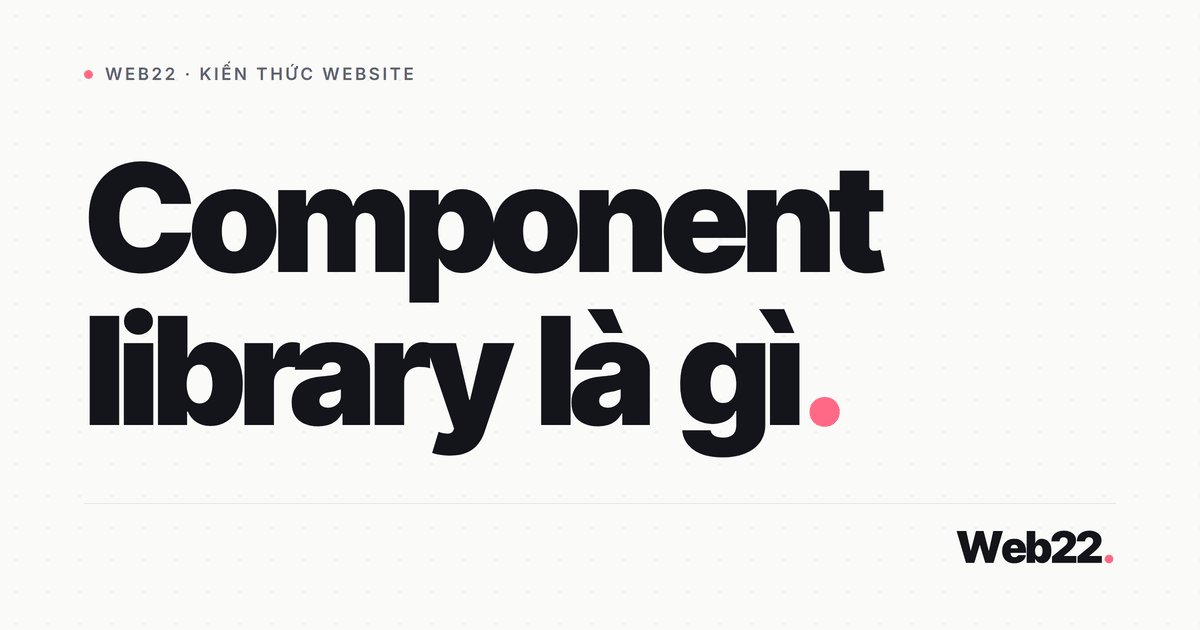 Component library là gì (và khác design system ra sao) 3 Component library là gì (và khác design system ra sao)