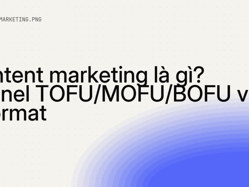 Content marketing là gì? Funnel TOFU/MOFU/BOFU và 6 format