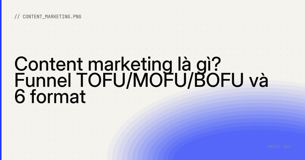 Content marketing là gì? Funnel TOFU/MOFU/BOFU và 6 format