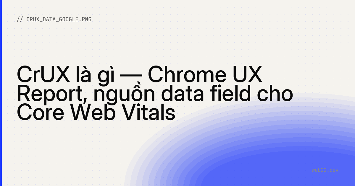 CrUX là gì — Chrome UX Report, nguồn data field cho Core Web Vitals