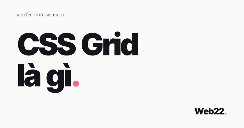 CSS Grid là gì: Hệ bố cục hai chiều giúp chia trang web thành hàng và cột chính xác
