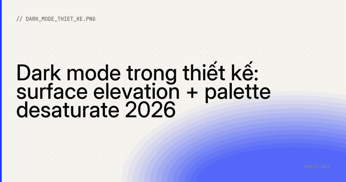 Dark mode trong thiết kế: surface elevation + palette desaturate 2026