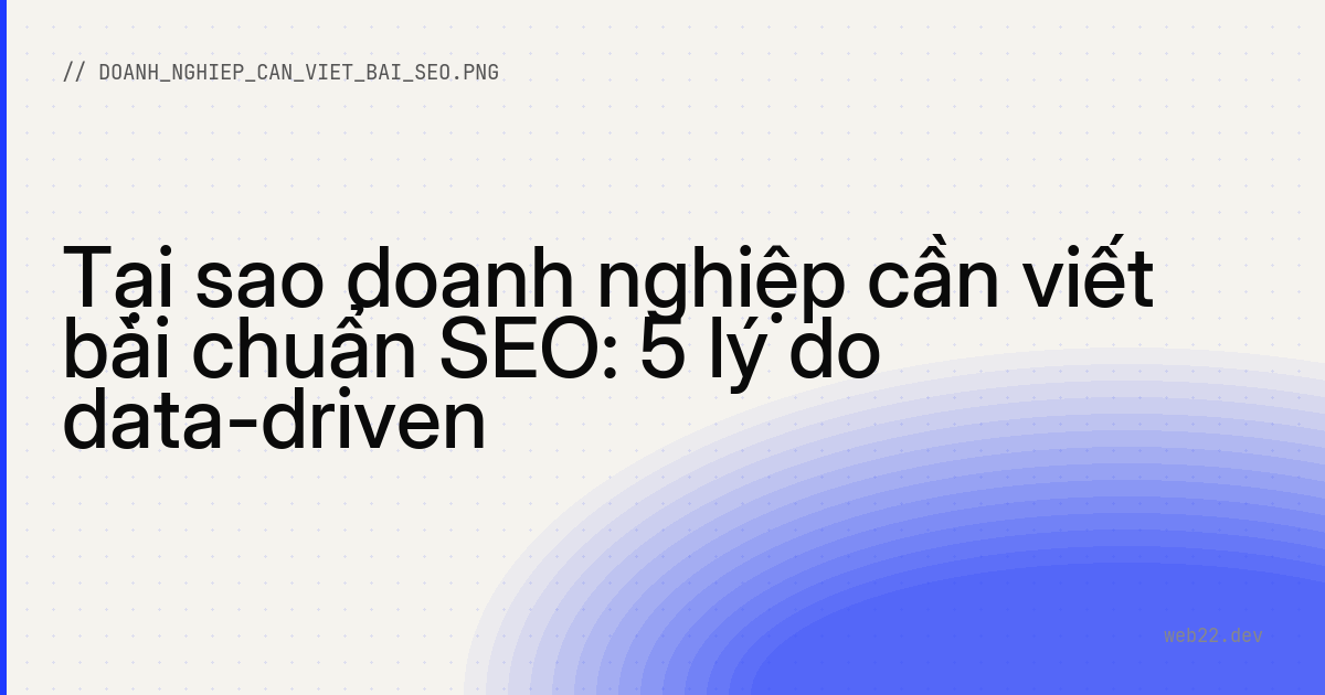 Tại sao doanh nghiệp cần viết bài chuẩn SEO: 5 lý do data-driven