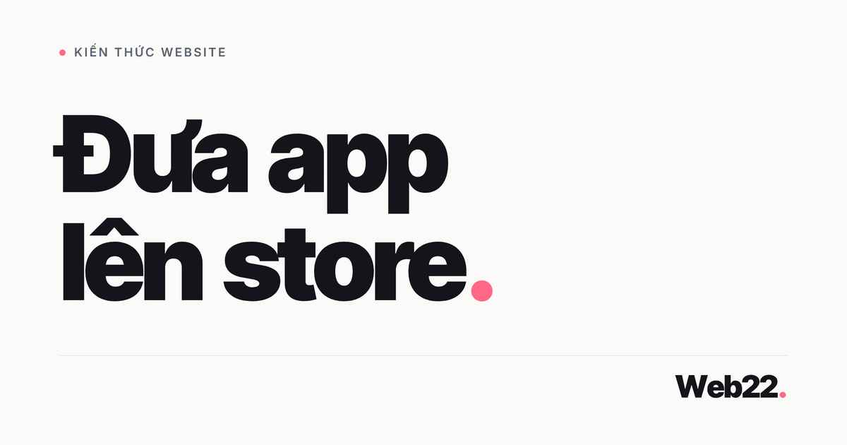 Cách đưa app lên App Store và Google Play 1 Cách đưa app lên App Store và Google Play