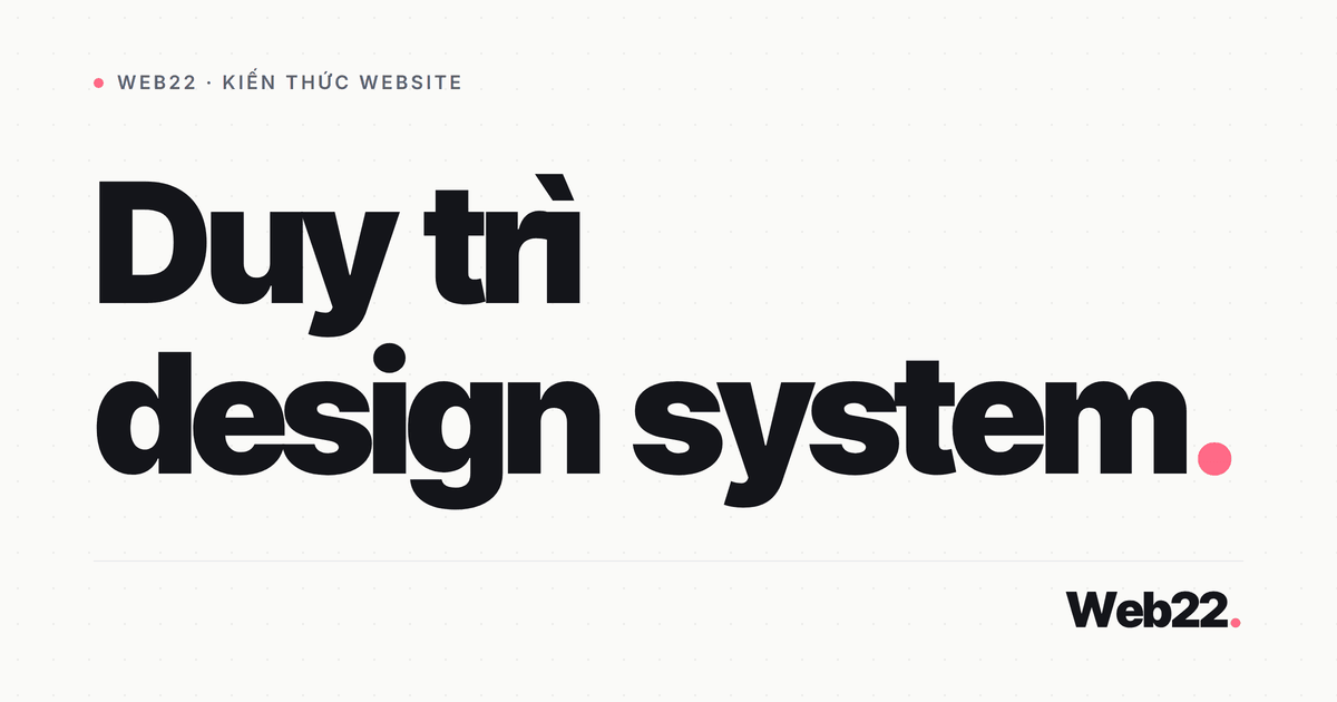 Duy trì design system để hệ thống không lệch và không chết dần 1 Duy trì design system để hệ thống không lệch và không chết dần