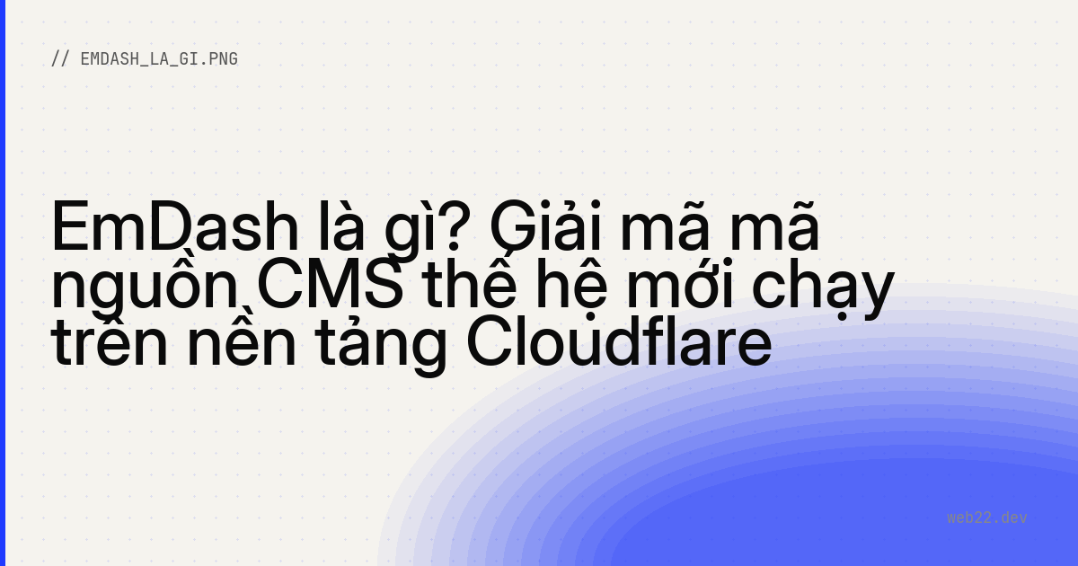 EmDash là gì? Giải mã mã nguồn CMS thế hệ mới chạy trên nền tảng Cloudflare