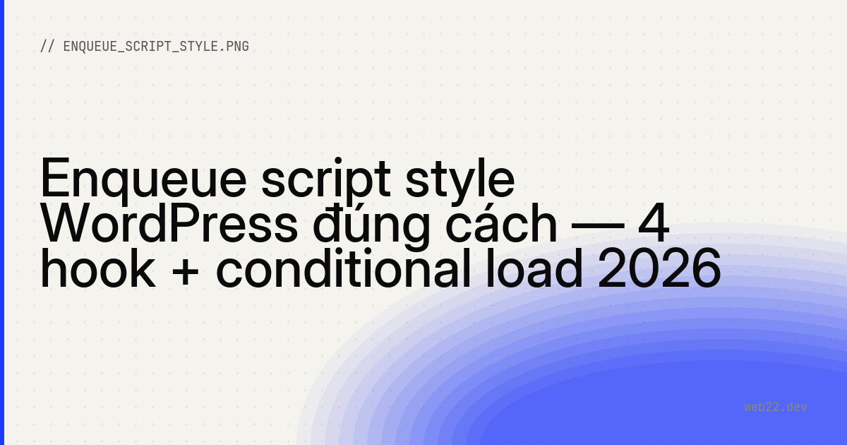 Enqueue script style WordPress đúng cách — 4 hook + conditional load 2026