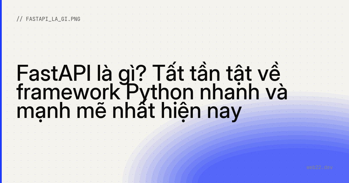FastAPI là gì? Tất tần tật về framework Python nhanh và mạnh mẽ nhất hiện nay