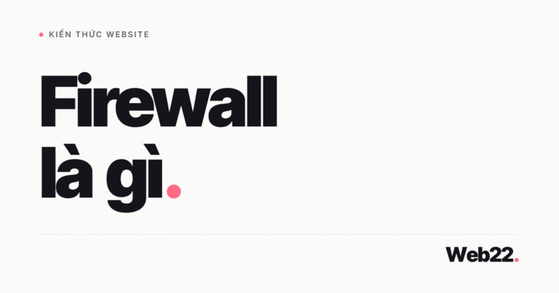 Firewall là gì, WAF khác tường lửa thông thường ở điểm nào và website bạn cần loại nào