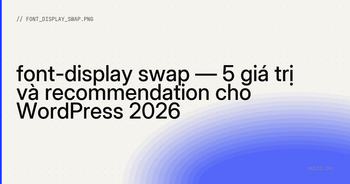font-display swap — 5 giá trị và recommendation cho WordPress 2026