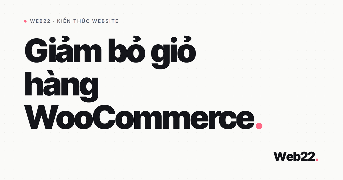 Vì sao khách rời giỏ giữa chừng và cách giữ họ lại trên shop WooCommerce 10 Vì sao khách rời giỏ giữa chừng và cách giữ họ lại trên shop WooCommerce