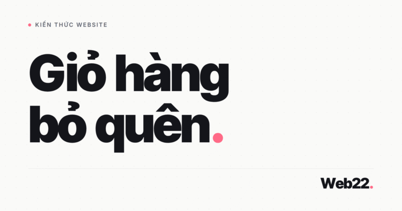 Giỏ hàng bỏ quên là gì và cách theo dõi để nhắc khách quay lại thanh toán