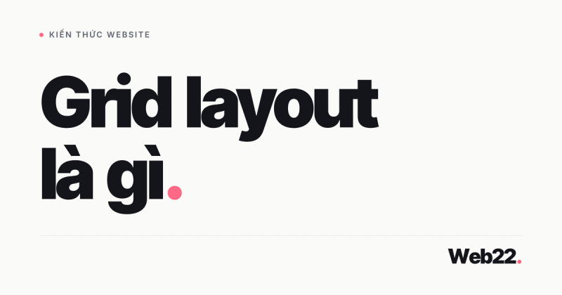 Grid Layout là gì: Hệ thống Lưới 12 Cột và Tại sao Thiết Kế Không Có Grid Trông Lộn Xộn