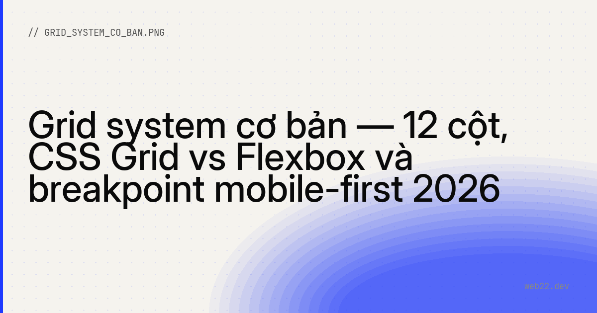Grid system cơ bản — 12 cột, CSS Grid vs Flexbox và breakpoint mobile-first 2026