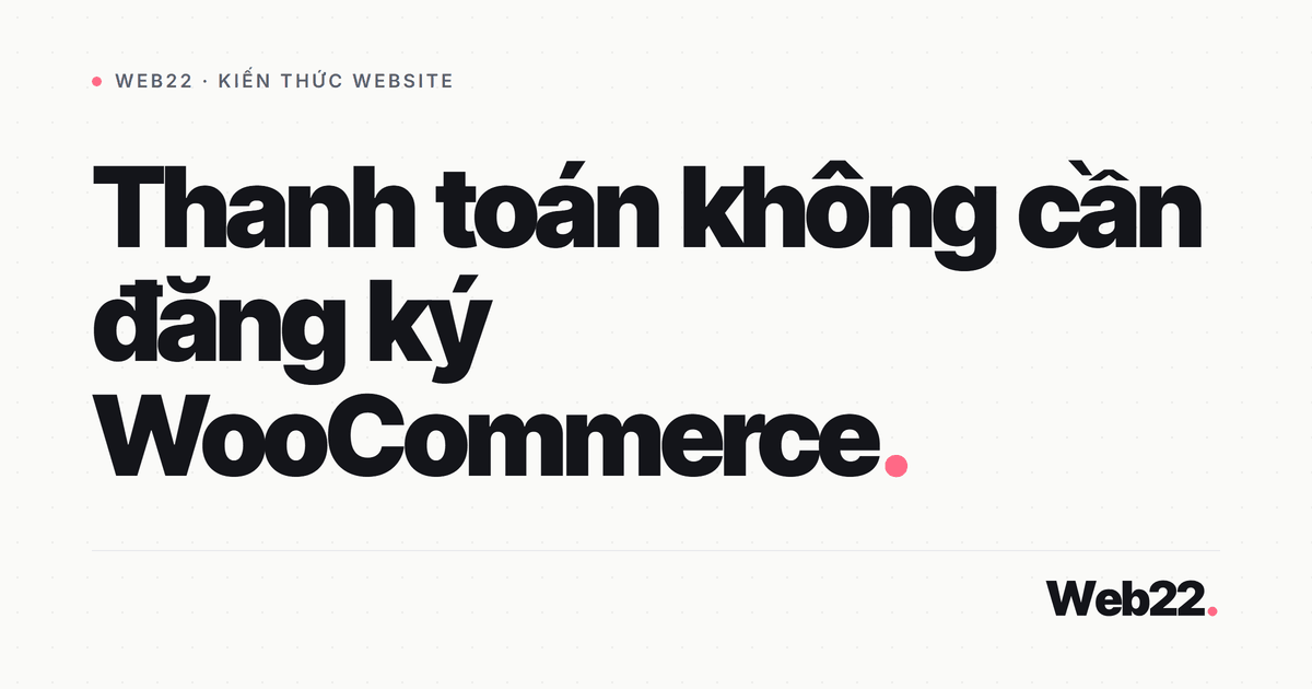 Cho khách mua không cần tạo tài khoản trên WooCommerce 9 Cho khách mua không cần tạo tài khoản trên WooCommerce