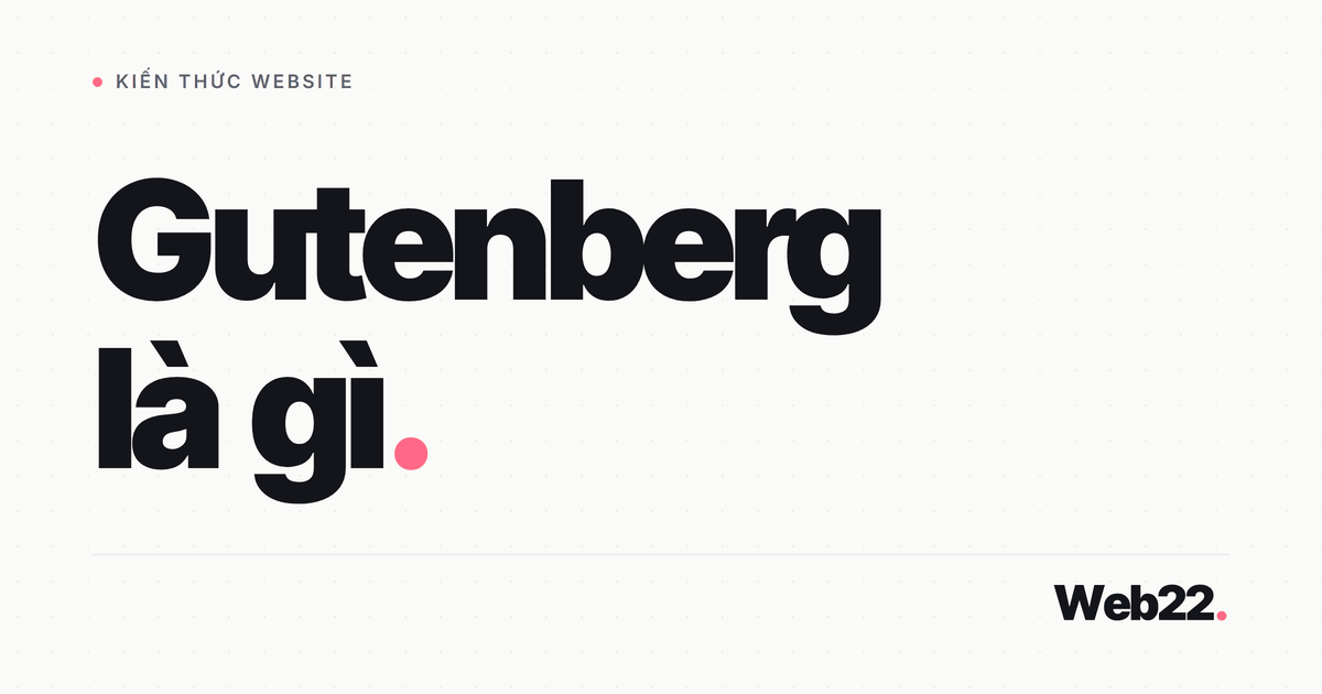 Gutenberg là gì và những điều cần biết về trình soạn thảo khối WordPress