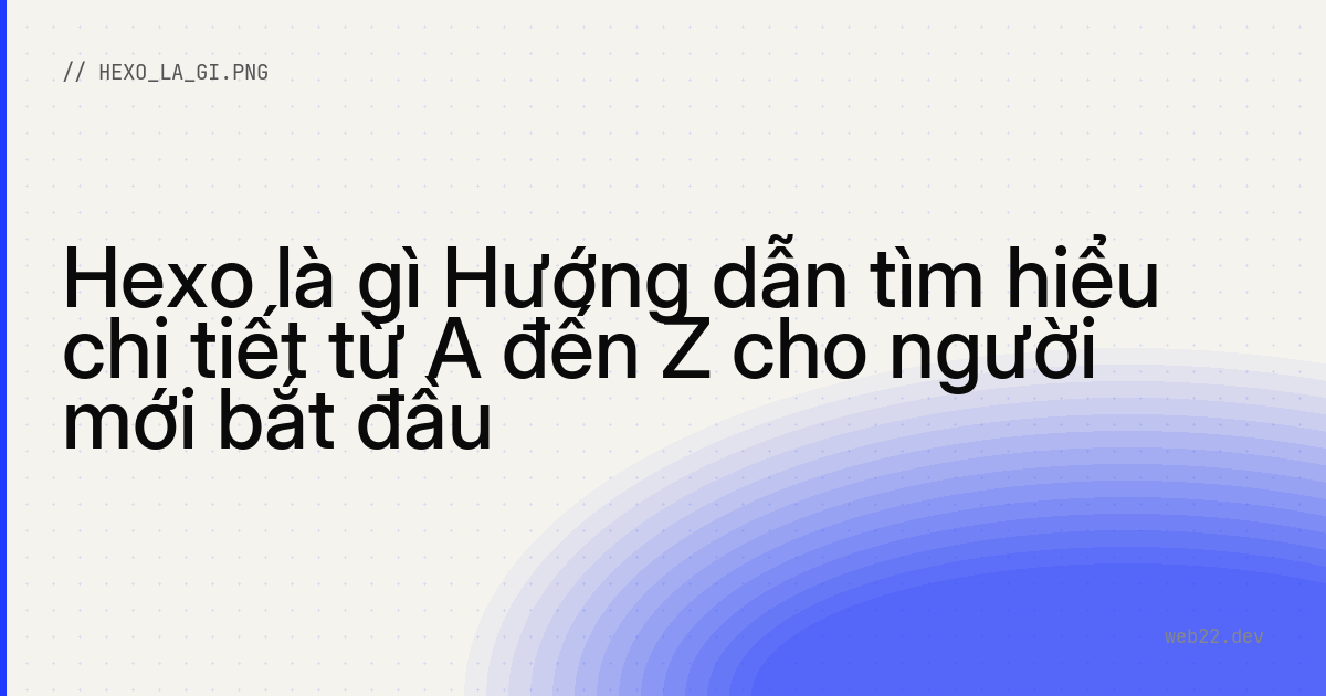 Hexo là gì Hướng dẫn tìm hiểu chi tiết từ A đến Z cho người mới bắt đầu
