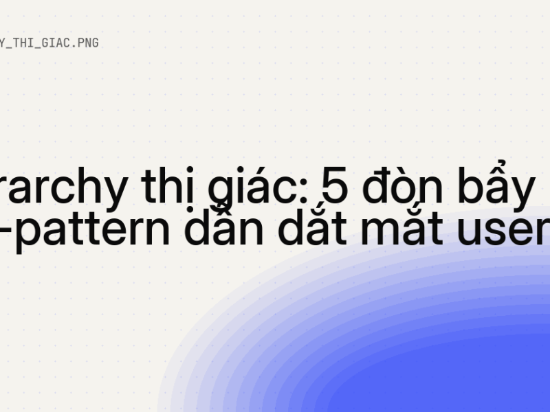 Hierarchy thị giác: 5 đòn bẩy + F/Z-pattern dẫn dắt mắt user 10 Hierarchy thị giác: 5 đòn bẩy + F/Z-pattern dẫn dắt mắt user