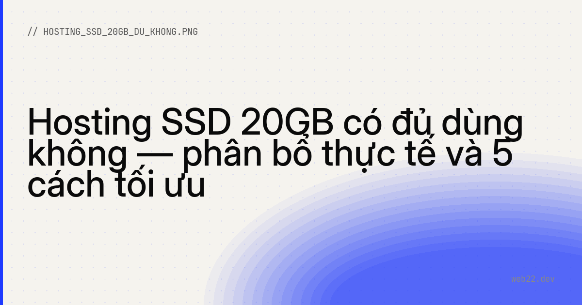 Hosting SSD 20GB có đủ dùng không — phân bổ thực tế và 5 cách tối ưu