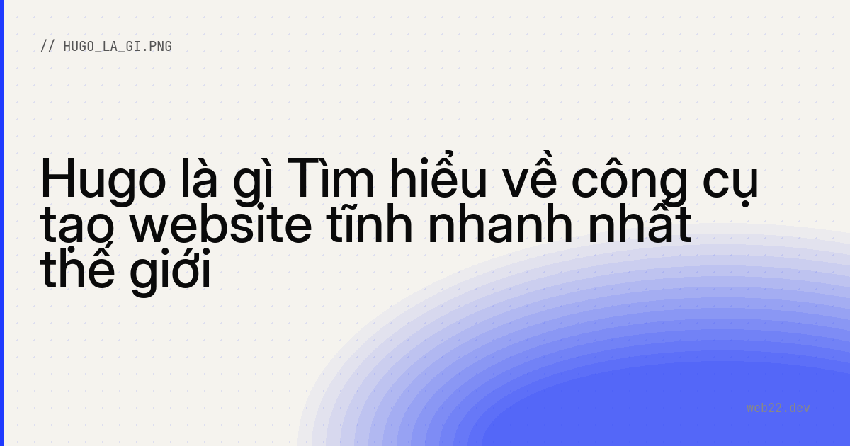 Hugo là gì Tìm hiểu về công cụ tạo website tĩnh nhanh nhất thế giới