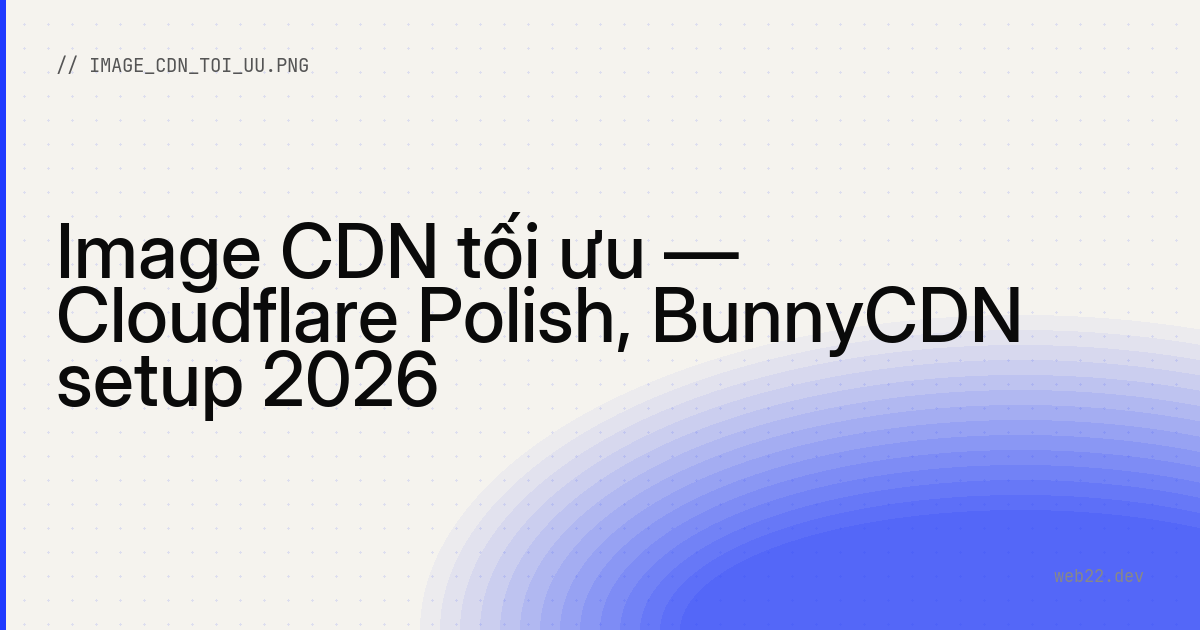 Image CDN tối ưu — Cloudflare Polish, BunnyCDN setup 2026