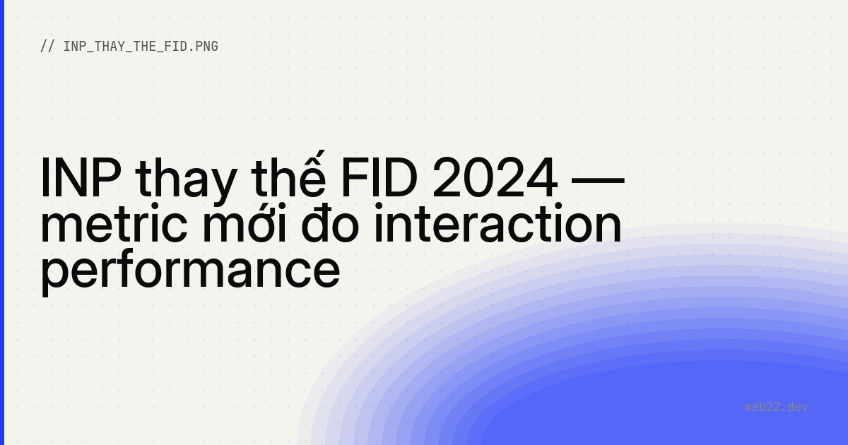 INP thay thế FID 2024 — metric mới đo interaction performance